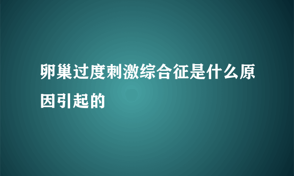 卵巢过度刺激综合征是什么原因引起的