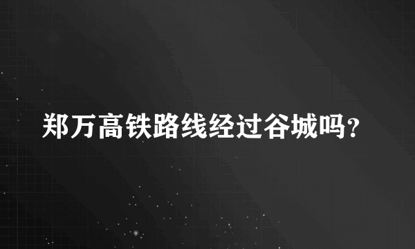 郑万高铁路线经过谷城吗？