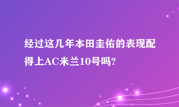 经过这几年本田圭佑的表现配得上AC米兰10号吗?