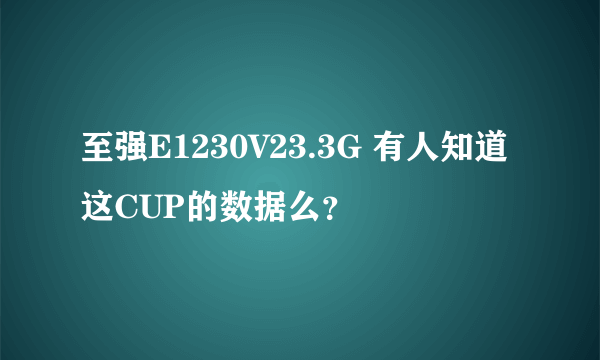 至强E1230V23.3G 有人知道这CUP的数据么？