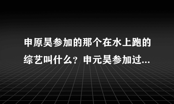 申原昊参加的那个在水上跑的综艺叫什么？申元昊参加过什么综艺？