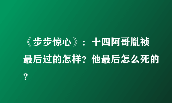 《步步惊心》：十四阿哥胤祯最后过的怎样？他最后怎么死的？