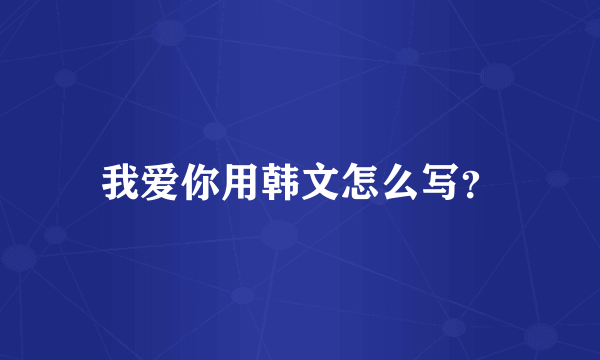 我爱你用韩文怎么写？