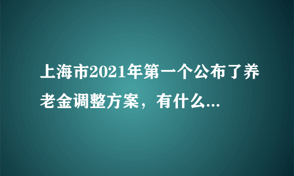 上海市2021年第一个公布了养老金调整方案，有什么变化吗？