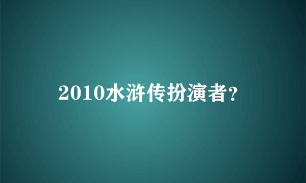 2010水浒传扮演者？