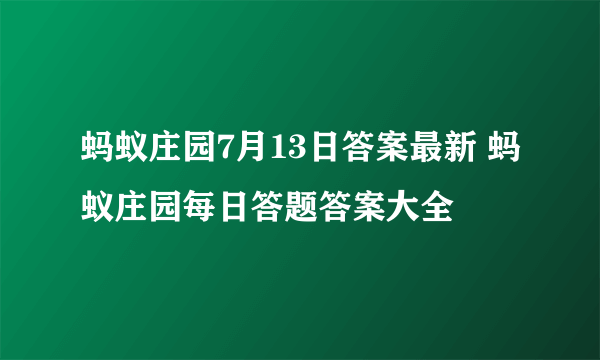 蚂蚁庄园7月13日答案最新 蚂蚁庄园每日答题答案大全