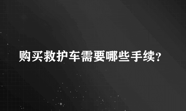 购买救护车需要哪些手续？