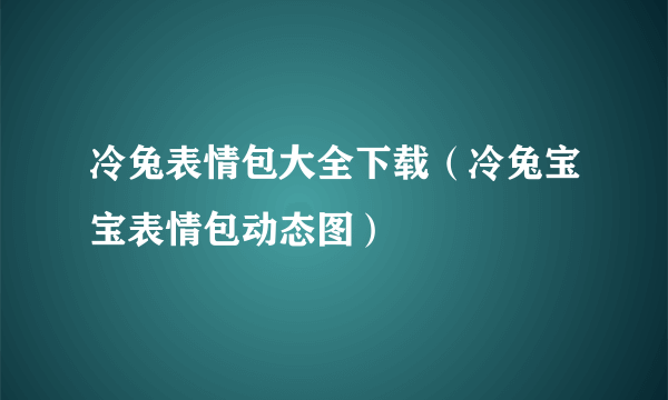 冷兔表情包大全下载（冷兔宝宝表情包动态图）