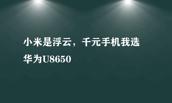 小米是浮云，千元手机我选 华为U8650