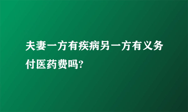 夫妻一方有疾病另一方有义务付医药费吗?