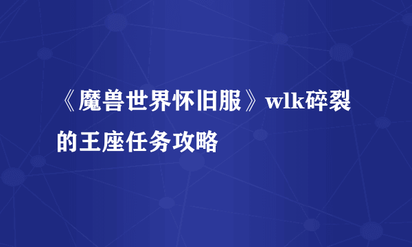 《魔兽世界怀旧服》wlk碎裂的王座任务攻略