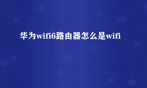 华为wifi6路由器怎么是wifi