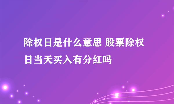 除权日是什么意思 股票除权日当天买入有分红吗