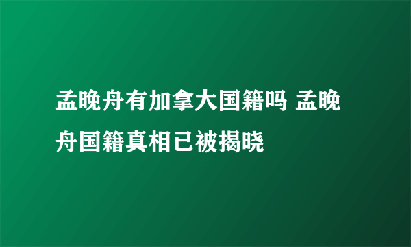 孟晚舟有加拿大国籍吗 孟晚舟国籍真相已被揭晓