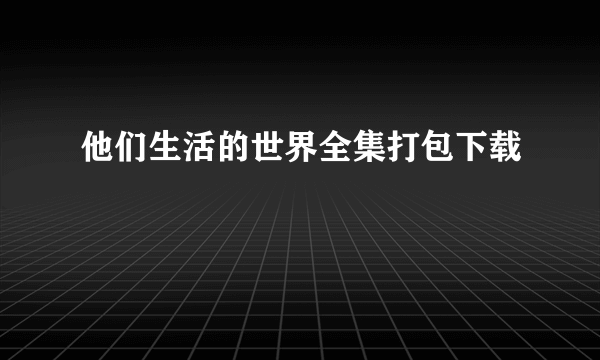 他们生活的世界全集打包下载