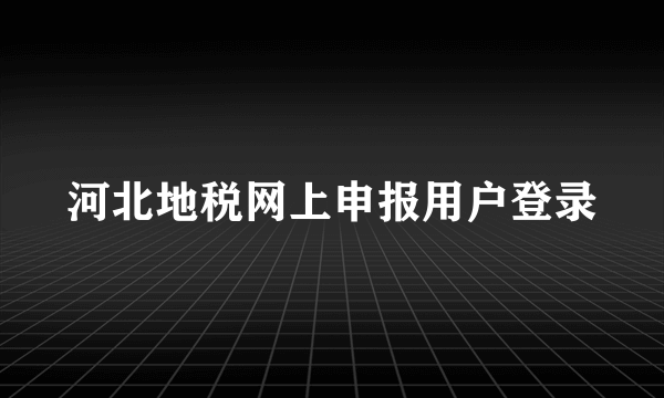 河北地税网上申报用户登录