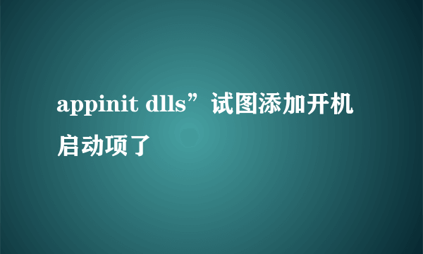 appinit dlls”试图添加开机启动项了