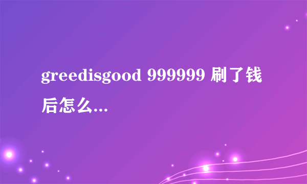 greedisgood 999999 刷了钱后怎么取消掉命令