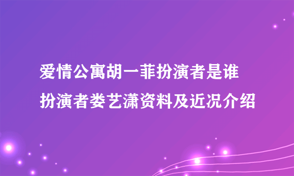 爱情公寓胡一菲扮演者是谁 扮演者娄艺潇资料及近况介绍