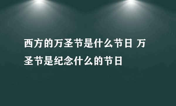 西方的万圣节是什么节日 万圣节是纪念什么的节日