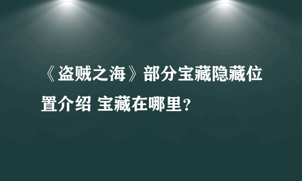 《盗贼之海》部分宝藏隐藏位置介绍 宝藏在哪里？