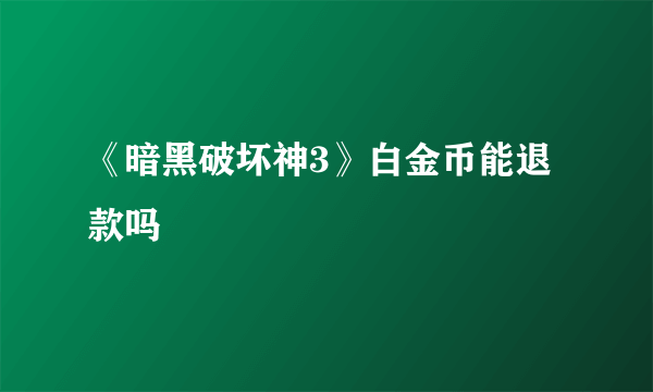 《暗黑破坏神3》白金币能退款吗