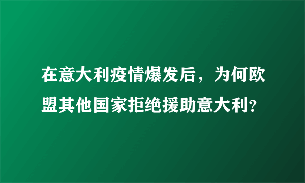 在意大利疫情爆发后，为何欧盟其他国家拒绝援助意大利？