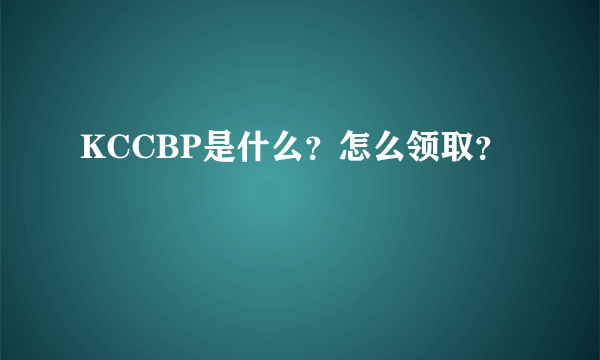 KCCBP是什么？怎么领取？