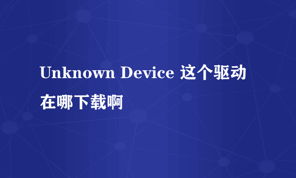 Unknown Device 这个驱动在哪下载啊