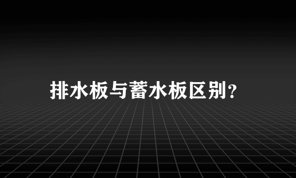 排水板与蓄水板区别？