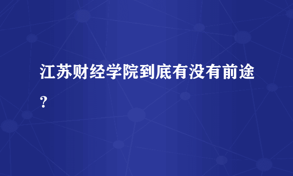 江苏财经学院到底有没有前途？