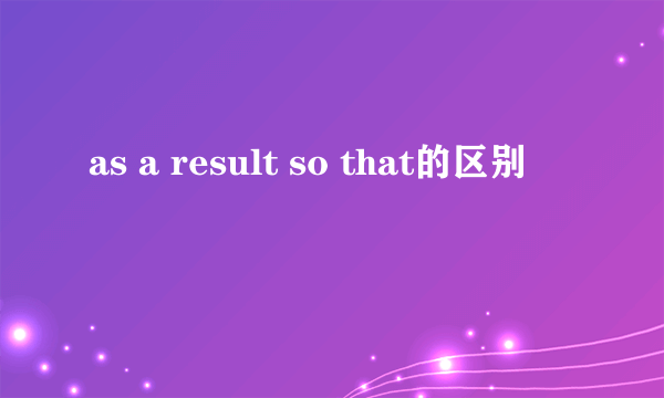 as a result so that的区别