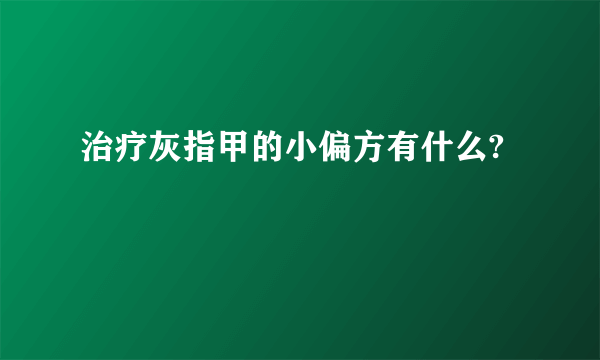 治疗灰指甲的小偏方有什么?