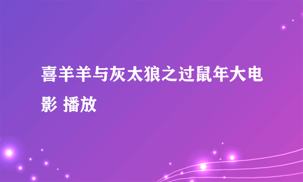 喜羊羊与灰太狼之过鼠年大电影 播放