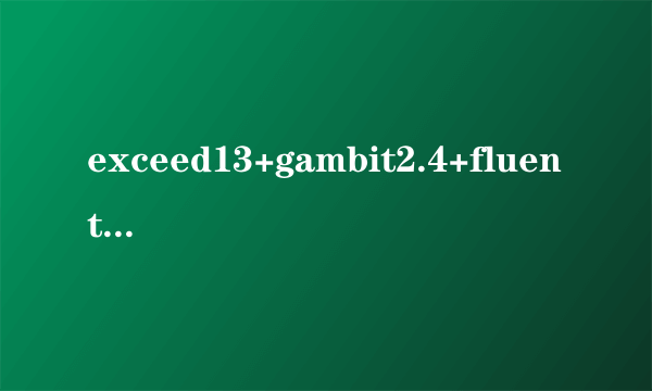 exceed13+gambit2.4+fluent6.3 大家谁有下载的软件啊！