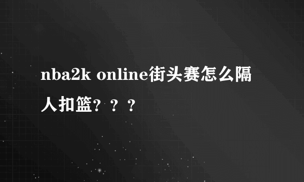 nba2k online街头赛怎么隔人扣篮？？？