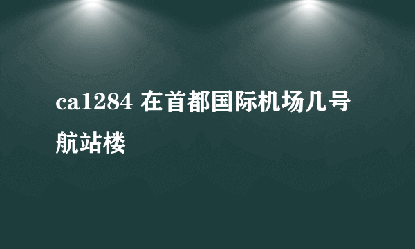 ca1284 在首都国际机场几号航站楼