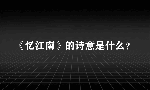 《忆江南》的诗意是什么？