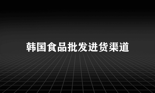 韩国食品批发进货渠道