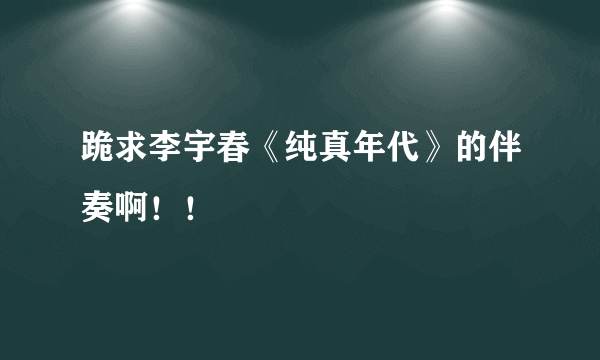 跪求李宇春《纯真年代》的伴奏啊！！