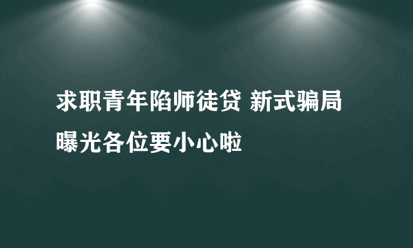 求职青年陷师徒贷 新式骗局曝光各位要小心啦