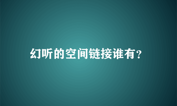 幻听的空间链接谁有？