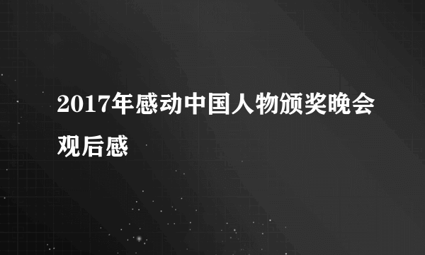 2017年感动中国人物颁奖晚会观后感