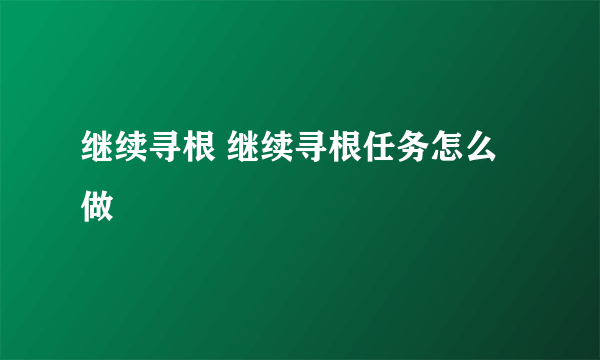 继续寻根 继续寻根任务怎么做