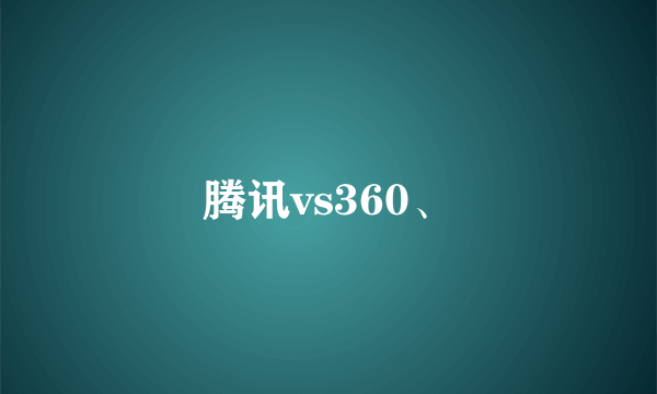 腾讯vs360、