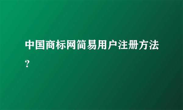 中国商标网简易用户注册方法？