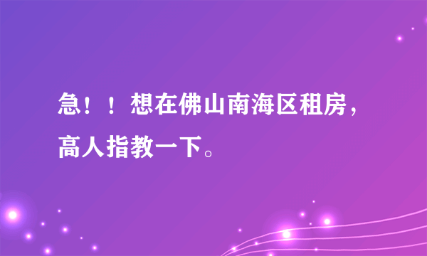 急！！想在佛山南海区租房，高人指教一下。