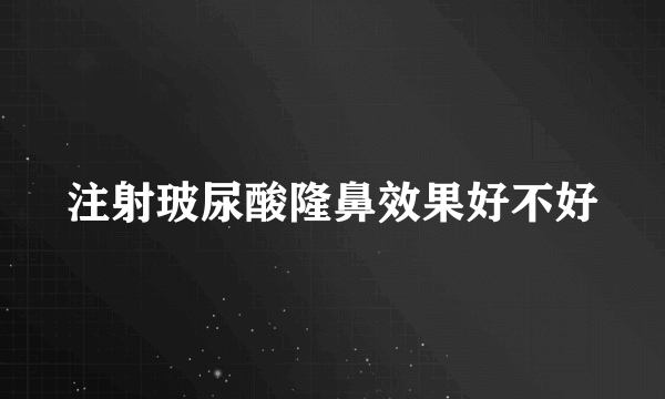 注射玻尿酸隆鼻效果好不好