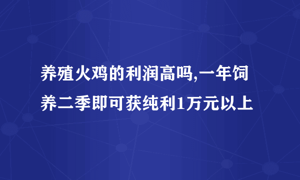 养殖火鸡的利润高吗,一年饲养二季即可获纯利1万元以上