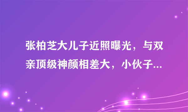 张柏芝大儿子近照曝光，与双亲顶级神颜相差大，小伙子长什么样？